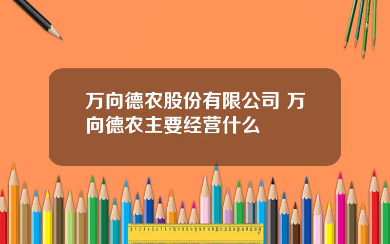 万向德农股份有限公司 万向德农主要经营什么